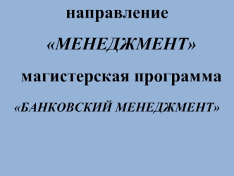 направление МЕНЕДЖМЕНТ магистерская программа
БАНКОВСКИЙ МЕНЕДЖМЕНТ