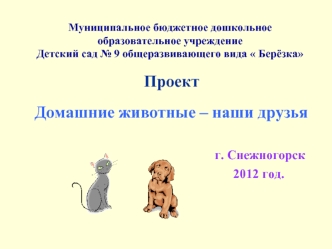 Проект

Домашние животные – наши друзья
      
                                                г. Снежногорск 
                                                      2012 год.