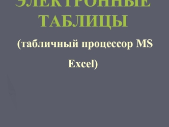 ЭЛЕКТРОННЫЕ ТАБЛИЦЫ (табличный процессор MS Excel)