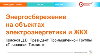 Энергосбережение                                          на объектах  электроэнергетики и ЖКХ
Краснов Д.В. Президент Промышленной Группы Приводная Техника