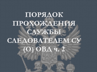 Порядок прохождения службы следователем СУ(О) ОВД. Часть 2