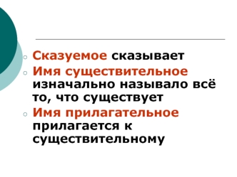 Сказуемое сказывает
Имя существительное изначально называло всё то, что существует
Имя прилагательное прилагается к существительному