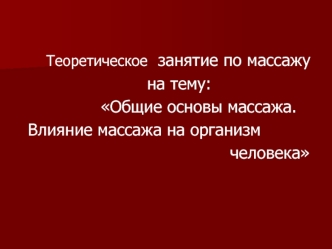 Теоретическое занятие по массажу Теоретическое занятие по массажу на тему: на тему: Общие основы массажа. Общие основы массажа. Влияние массажа на организм.