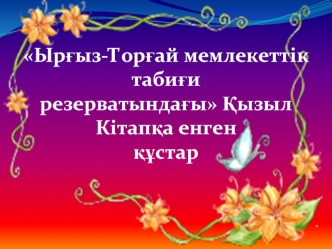 Ыр?ыз-Тор?ай мемлекеттік таби?и 
резерватында?ы ?ызыл Кітап?а енген 
??стар