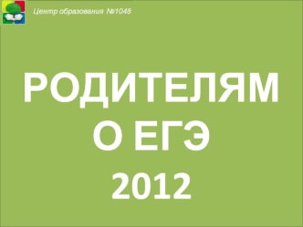 РОДИТЕЛЯМ    
О ЕГЭ2012