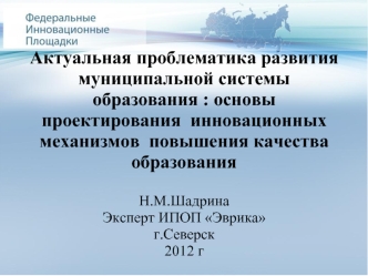 Актуальная проблематика развития муниципальной системы образования : основы проектирования  инновационных механизмов  повышения качества образования