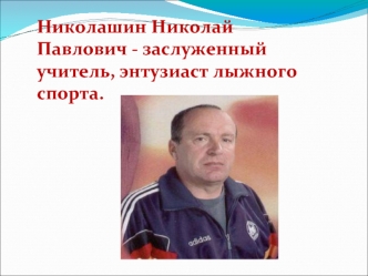 Николашин Николай Павлович - заслуженный учитель, энтузиаст лыжного спорта.