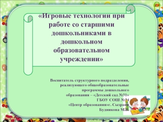 Игровые технологии при работе со старшими дошкольниками в дошкольном образовательном учреждении



Воспитатель структурного подразделения, 
реализующего общеобразовательные 
программы дошкольного 
образования – Детский сад №31 
ГБОУ СОШ №14
Центр образова