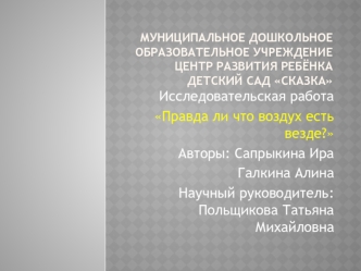 Исследовательская работа
Правда ли что воздух есть везде?
Авторы: Сапрыкина Ира
Галкина Алина
Научный руководитель: Польщикова Татьяна Михайловна