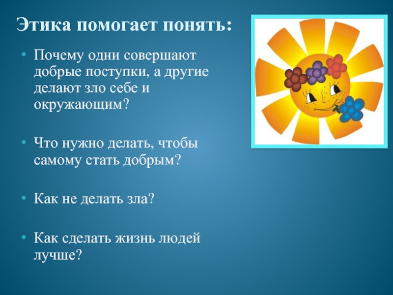 Помочь осознать. Для чего нужна этика. Этика помогает. Что нужно делать чтобы самому стать добрым. Почему одни совершают добрые поступки а другие делают зло.