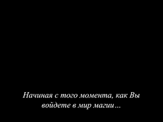 Начиная с того момента, как Вы войдете в мир магии…