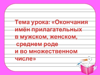 Тема урока: Окончания 
имён прилагательных
в мужском, женском,
 среднем роде
и во множественном числе