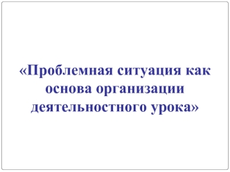 Проблемная ситуация как основа организации деятельностного урока