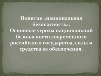 Понятие национальная безопасность. Основные угрозы национальной безопасности современного российского государства