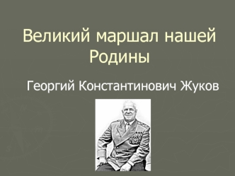 Великий маршал нашей Родины - Георгий Константинович Жуков