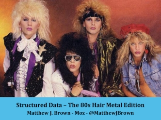 Structured Data – The 80s Hair Metal Edition
Matthew J. Brown - Moz - @MatthewJBrown