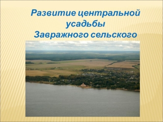 Развитие центральной усадьбы 
Завражного сельского поселения
2011 год