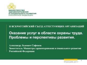 II ВСЕРОССИЙСКИЙ СЪЕЗД АТТЕСТУЮЩИХ ОРГАНИЗАЦИЙОказание услуг в области охраны труда. Проблемы и перспективы развития.  Александр Львович Сафонов Заместитель Министра здравоохранения и социального развития Российской Федерации