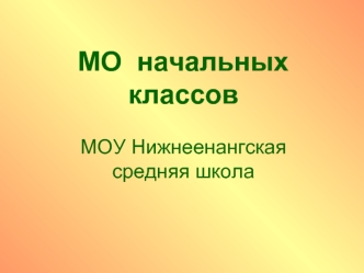 МО  начальных классовМОУ Нижнеенангская    средняя школа