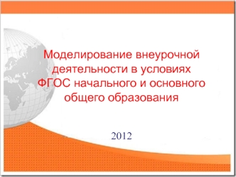 Моделирование внеурочной деятельности в условиях 
ФГОС начального и основного общего образования


2012