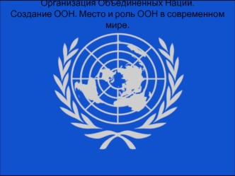 Организация Объединенных Наций. Создание ООН. Место и роль ООН в современном мире