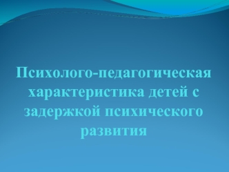 Психолого-педагогическая характеристика детей с задержкой психического развития