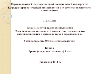 Карагандинский государственный медицинский университет
Кафедра терапевтической стоматологии с курсом ортопедической стоматологии
  
 
ЛЕКЦИЯ
 
Тема: Цементы на основе полимеров
 Элективная дисциплина Основы стоматологического материаловедения в ортопедиче