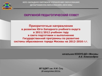 Приоритетные направления
в развитии Юго-Западного учебного округа 
в 2011/2012 учебном году 
в свете подготовки к выполнению
Государственной программы по развитию 
системы образования города Москвы на 2012-2016 г.г.