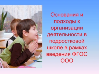 Основания и подходы к организации деятельности в подростковой школе в рамках введения ФГОС ООО