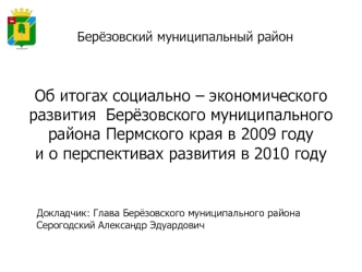 Об итогах социально – экономического развития  Берёзовского муниципального района Пермского края в 2009 году 
и о перспективах развития в 2010 году