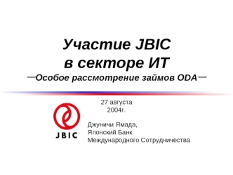 Участие JBIC 
в секторе ИТ 
?Особое рассмотрение займов ODA?