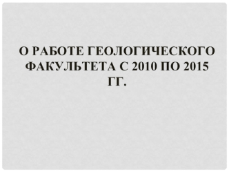 О работе Геологического факультета с 2010 по 2015 гг