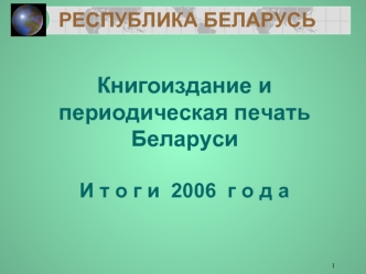 1 РЕСПУБЛИКА БЕЛАРУСЬ Книгоиздание и периодическая печать Беларуси И т о г и 2006 г о д а.