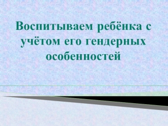 Воспитываем ребёнка с учётом его гендерных особенностей