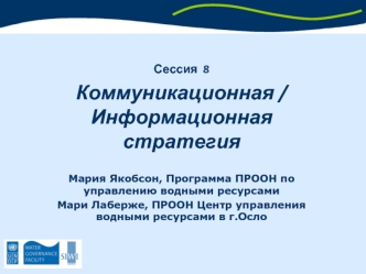 Сессия  8
Коммуникационная / Информационная стратегия 

Мария Якобсон, Программа ПРООН по управлению водными ресурсами
Мари Лаберже, ПРООН Центр управления водными ресурсами в г.Осло