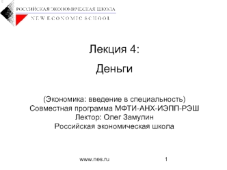 Лекция 4:
Деньги

(Экономика: введение в специальность)
Совместная программа МФТИ-АНХ-ИЭПП-РЭШ
Лектор: Олег Замулин
Российская экономическая школа