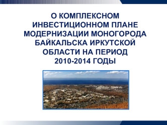 О КОМПЛЕКСНОМ ИНВЕСТИЦИОННОМ ПЛАНЕ МОДЕРНИЗАЦИИ МОНОГОРОДА БАЙКАЛЬСКА ИРКУТСКОЙ ОБЛАСТИ НА ПЕРИОД 
2010-2014 ГОДЫ