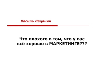 Что плохого в том, что у вас всё хорошо в МАРКЕТИНГЕ??? Василь Лацанич.