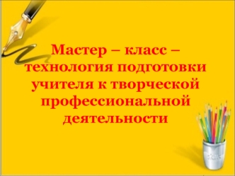 Мастер – класс – технология подготовки учителя к творческой профессиональной деятельности