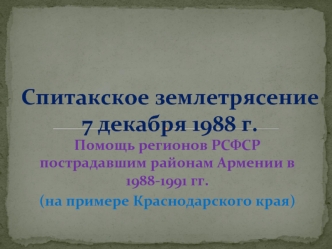 Спитакское землетрясение 7 декабря 1988 г. Помощь регионов РСФСР пострадавшим районам Армении в 1988-1991 годах
