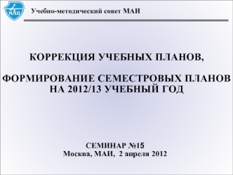 КОРРЕКЦИЯ УЧЕБНЫХ ПЛАНОВ,

ФОРМИРОВАНИЕ СЕМЕСТРОВЫХ ПЛАНОВ НА 2012/13 УЧЕБНЫЙ ГОД