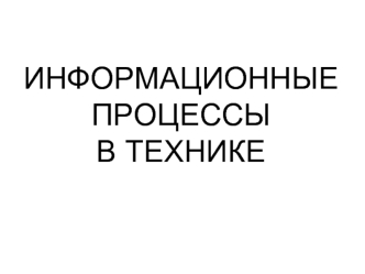 ИНФОРМАЦИОННЫЕ ПРОЦЕССЫ В ТЕХНИКЕ