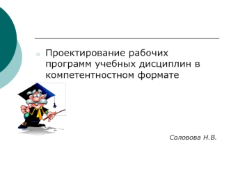 Проектирование рабочих программ учебных дисциплин в компетентностном формате




Соловова Н.В.