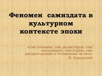 Феномен  самиздата в культурном контексте эпохи