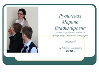 Рудинская Марина Владимировна учитель русского языка и литературы высшей категорииЛицей№1 г. Южно-Сахалинск2012г.