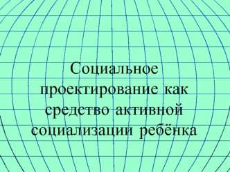 Социальное проектирование как средство активной социализации ребёнка