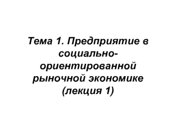 Предприятие в социально-ориентированной рыночной экономике. (Лекция 1)