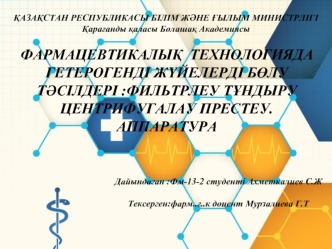 Фармацевтикалық технологияда гетерогенді жүйелерді бөлу тәсілдері :фильтрлеу тұндыру центрифугалау престеу. аппаратура