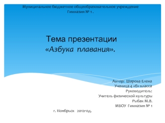 Муниципальное бюджетное общеобразовательное учреждение 
Гимназия № 1 .
 
 
 
 
 Тема презентации
Азбука  плавания.
 
 
                                                                                                             
                          