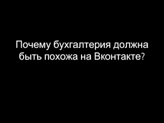 Почему бухгалтерия должна быть похожа на Вконтакте?